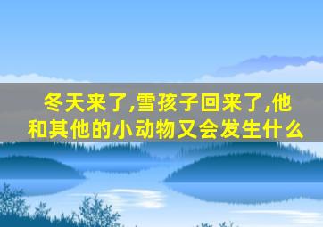 冬天来了,雪孩子回来了,他和其他的小动物又会发生什么