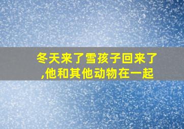 冬天来了雪孩子回来了,他和其他动物在一起