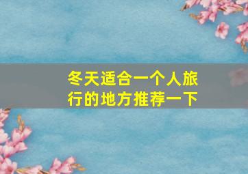 冬天适合一个人旅行的地方推荐一下