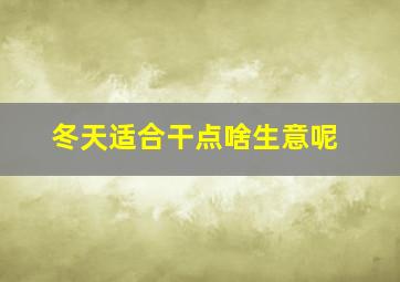 冬天适合干点啥生意呢