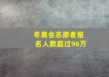 冬奥会志愿者报名人数超过96万