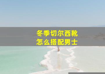 冬季切尔西靴怎么搭配男士