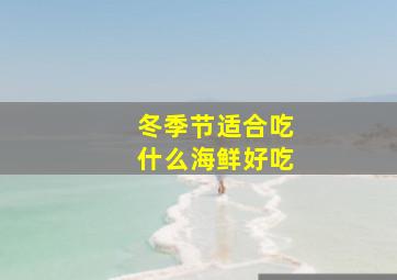 冬季节适合吃什么海鲜好吃