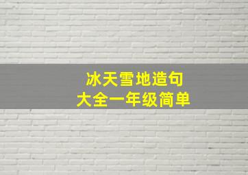 冰天雪地造句大全一年级简单