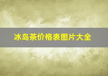 冰岛茶价格表图片大全