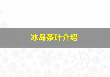 冰岛茶叶介绍