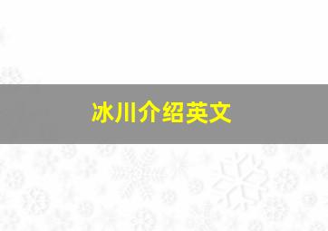 冰川介绍英文