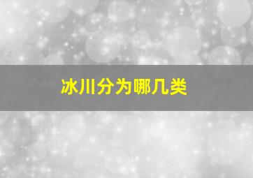 冰川分为哪几类