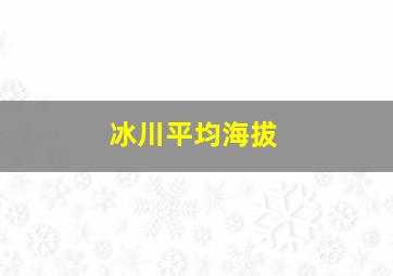 冰川平均海拔