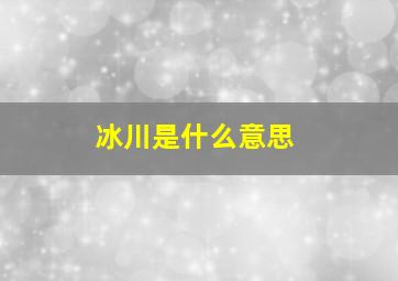 冰川是什么意思