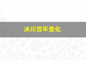 冰川百年变化