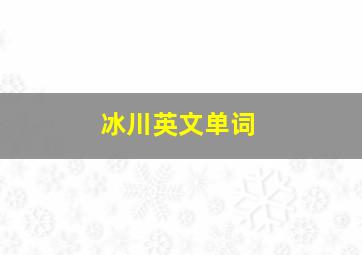 冰川英文单词