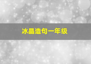 冰晶造句一年级