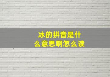 冰的拼音是什么意思啊怎么读