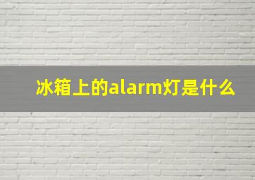 冰箱上的alarm灯是什么