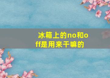 冰箱上的no和off是用来干嘛的