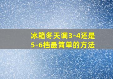 冰箱冬天调3-4还是5-6档最简单的方法