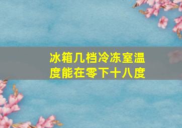 冰箱几档冷冻室温度能在零下十八度