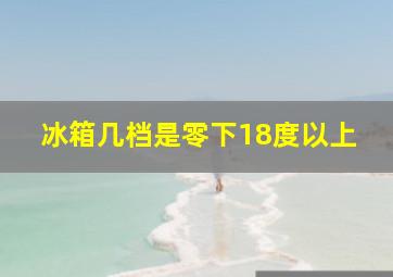 冰箱几档是零下18度以上