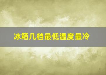 冰箱几档最低温度最冷