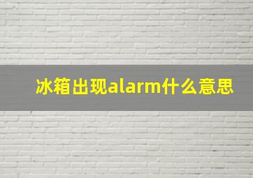 冰箱出现alarm什么意思