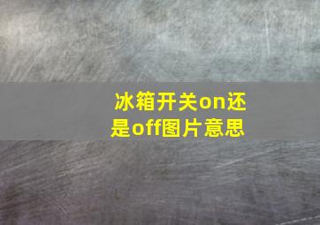 冰箱开关on还是off图片意思