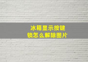 冰箱显示按键锁怎么解除图片