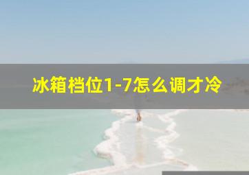 冰箱档位1-7怎么调才冷