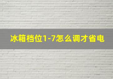 冰箱档位1-7怎么调才省电