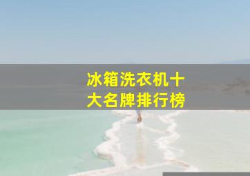 冰箱洗衣机十大名牌排行榜