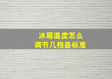 冰箱温度怎么调节几档最标准