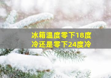 冰箱温度零下18度冷还是零下24度冷