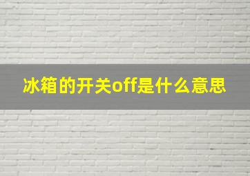 冰箱的开关off是什么意思