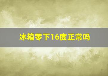 冰箱零下16度正常吗