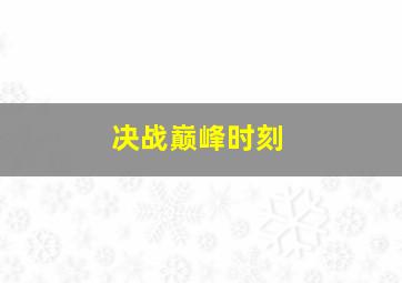 决战巅峰时刻