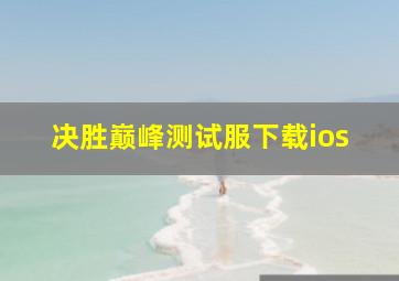 决胜巅峰测试服下载ios