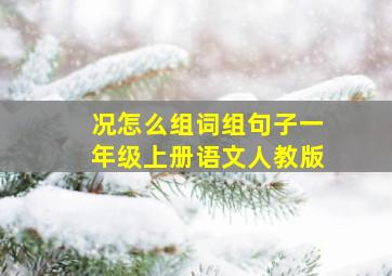 况怎么组词组句子一年级上册语文人教版