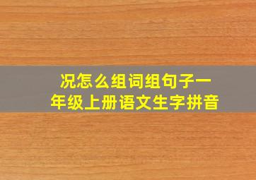 况怎么组词组句子一年级上册语文生字拼音