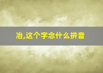 冶,这个字念什么拼音