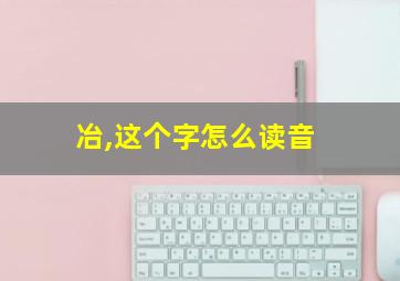 冶,这个字怎么读音