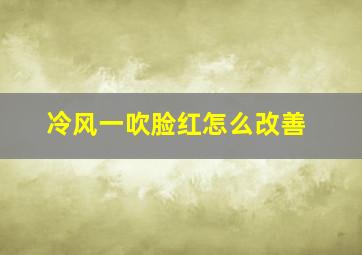 冷风一吹脸红怎么改善