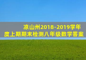 凉山州2018-2019学年度上期期末检测八年级数学答案