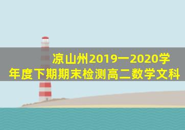 凉山州2019一2020学年度下期期末检测高二数学文科