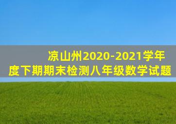 凉山州2020-2021学年度下期期末检测八年级数学试题