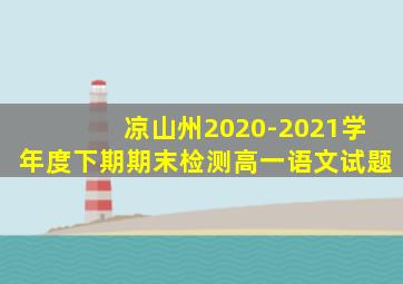 凉山州2020-2021学年度下期期末检测高一语文试题