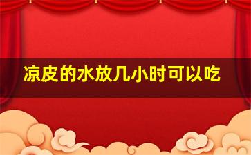 凉皮的水放几小时可以吃