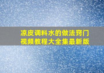 凉皮调料水的做法窍门视频教程大全集最新版