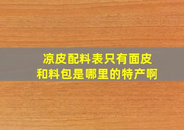 凉皮配料表只有面皮和料包是哪里的特产啊