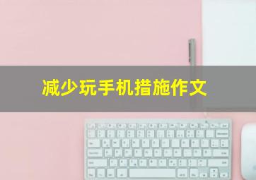 减少玩手机措施作文