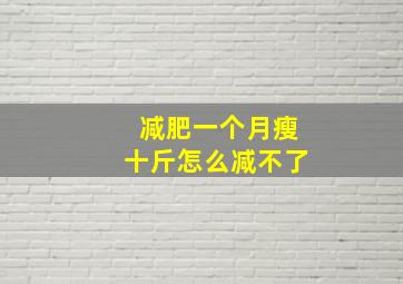 减肥一个月瘦十斤怎么减不了